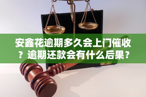 安鑫花逾期多久会上门催收？逾期还款会有什么后果？