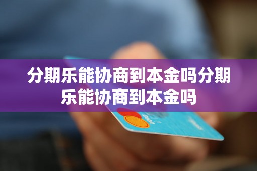 分期乐能协商到本金吗分期乐能协商到本金吗