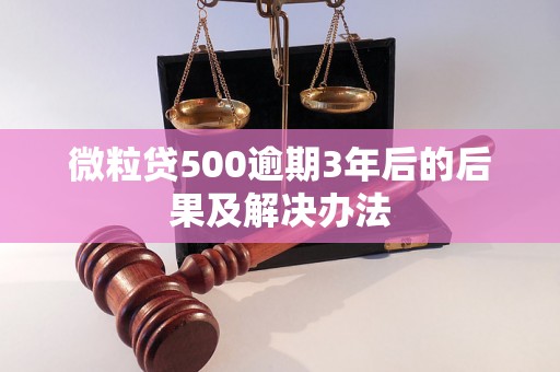 微粒贷500逾期3年后的后果及解决办法