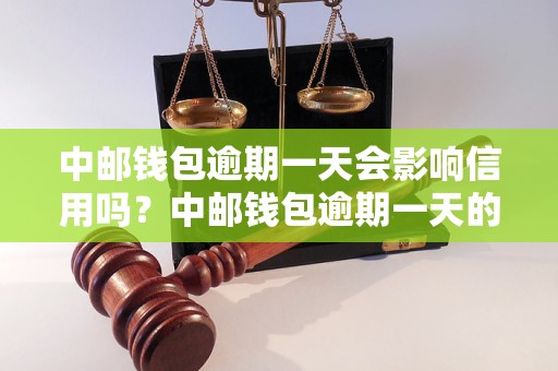 中邮钱包逾期一天会影响信用吗？中邮钱包逾期一天的后果是什么？