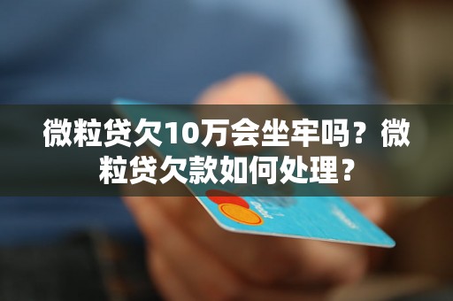 微粒贷欠10万会坐牢吗？微粒贷欠款如何处理？