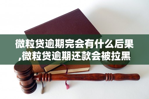 微粒贷逾期完会有什么后果,微粒贷逾期还款会被拉黑吗