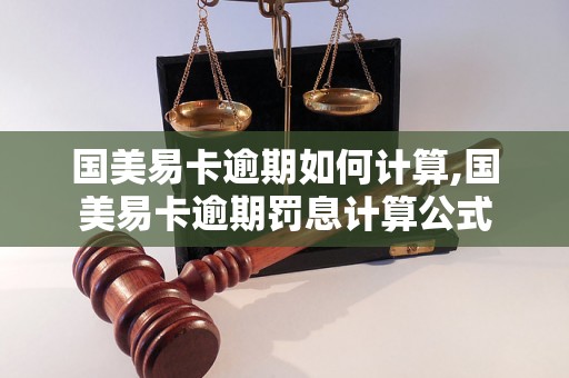 国美易卡逾期如何计算,国美易卡逾期罚息计算公式