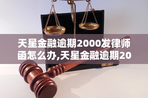 天星金融逾期2000发律师函怎么办,天星金融逾期2000应该怎么处理