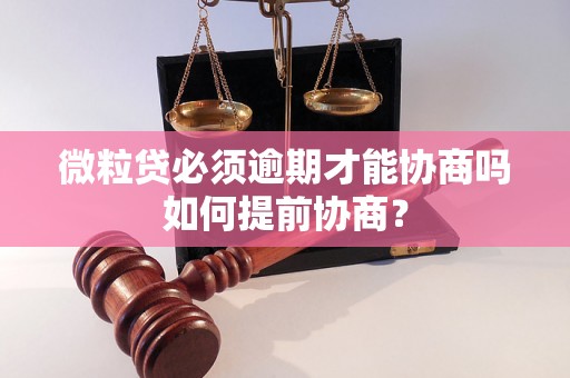 微粒贷必须逾期才能协商吗如何提前协商？