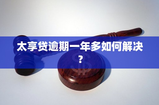 太享贷逾期一年多如何解决？