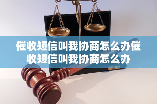 催收短信叫我协商怎么办催收短信叫我协商怎么办