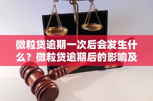 微粒贷逾期一次后会发生什么？微粒贷逾期后的影响及处理方法