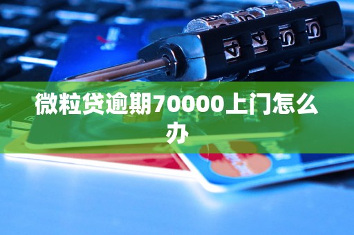 微粒贷逾期70000上门怎么办