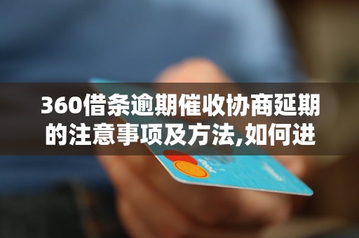 360借条逾期催收协商延期的注意事项及方法,如何进行360借条逾期催收协商延期