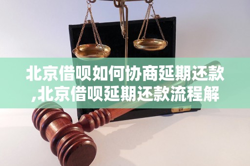 北京借呗如何协商延期还款,北京借呗延期还款流程解析