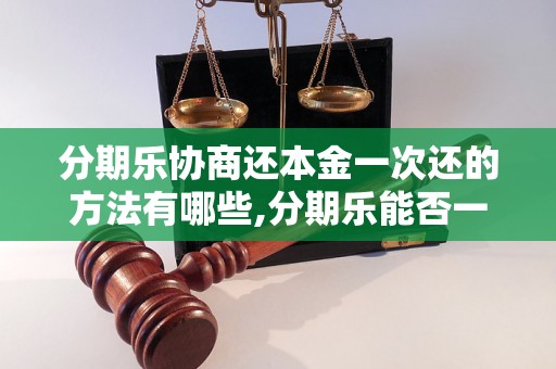 分期乐协商还本金一次还的方法有哪些,分期乐能否一次性还清本金