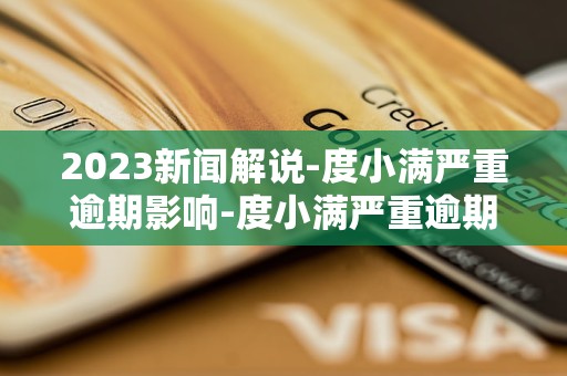 2023新闻解说-度小满严重逾期影响-度小满严重逾期短信「4月动态推荐」