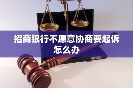 招商银行不愿意协商要起诉怎么办