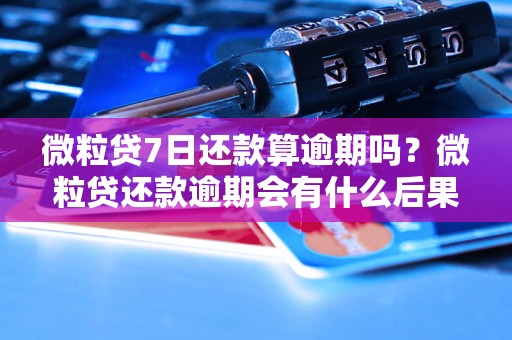 微粒贷7日还款算逾期吗？微粒贷还款逾期会有什么后果？