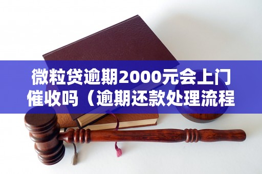 微粒贷逾期2000元会上门催收吗（逾期还款处理流程解析）