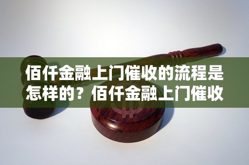 佰仟金融上门催收的流程是怎样的？佰仟金融上门催收的效果如何？