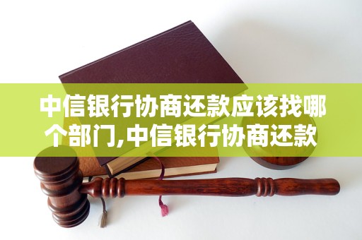 中信银行协商还款应该找哪个部门,中信银行协商还款联系方式