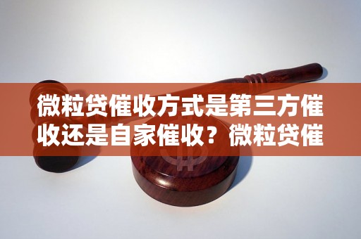 微粒贷催收方式是第三方催收还是自家催收？微粒贷催收流程详解