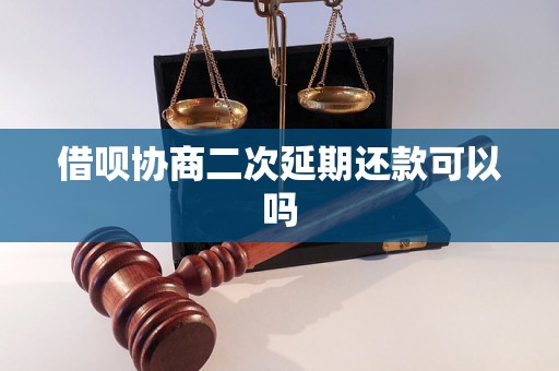 借呗协商二次延期还款可以吗