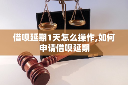 借呗延期1天怎么操作,如何申请借呗延期