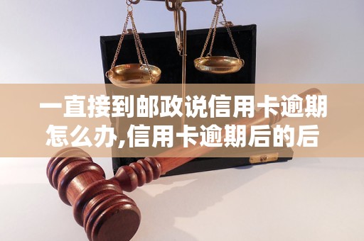 一直接到邮政说信用卡逾期怎么办,信用卡逾期后的后果及解决方法