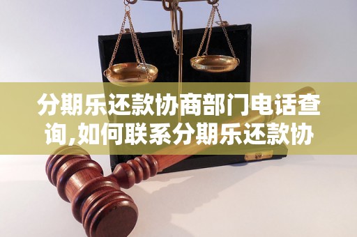 分期乐还款协商部门电话查询,如何联系分期乐还款协商部门