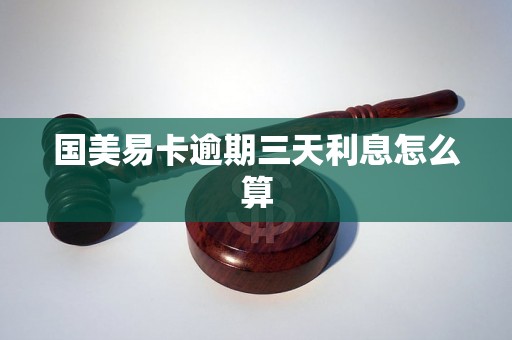 国美易卡逾期三天利息怎么算