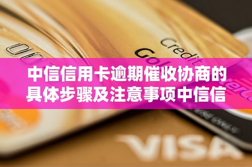 中信信用卡逾期催收协商的具体步骤及注意事项中信信用卡逾期催收协商的最佳解决方案中信信用卡逾期催收协商的成功案例分享中信信用卡逾期催收协商的经验与技巧中信信用卡逾期催收协商的常见问题解答