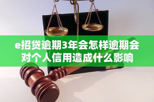 e招贷逾期3年会怎样逾期会对个人信用造成什么影响