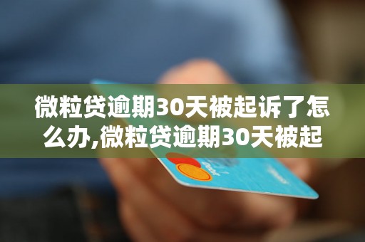 微粒贷逾期30天被起诉了怎么办,微粒贷逾期30天被起诉了后果严重吗