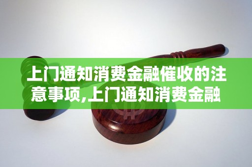 上门通知消费金融催收的注意事项,上门通知消费金融催收的技巧与方法