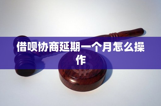 借呗协商延期一个月怎么操作