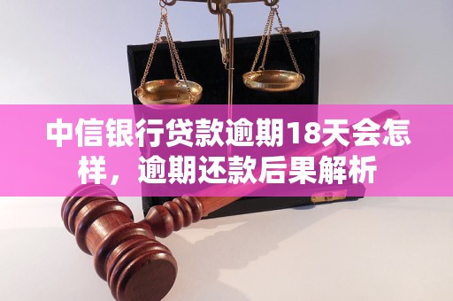 中信银行贷款逾期18天会怎样，逾期还款后果解析