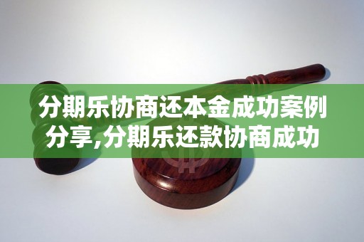 分期乐协商还本金成功案例分享,分期乐还款协商成功经验