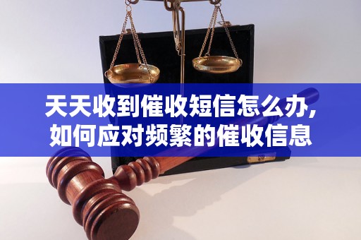 天天收到催收短信怎么办,如何应对频繁的催收信息