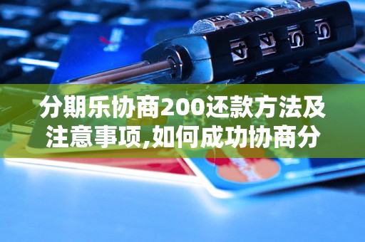 分期乐协商200还款方法及注意事项,如何成功协商分期乐200元还款