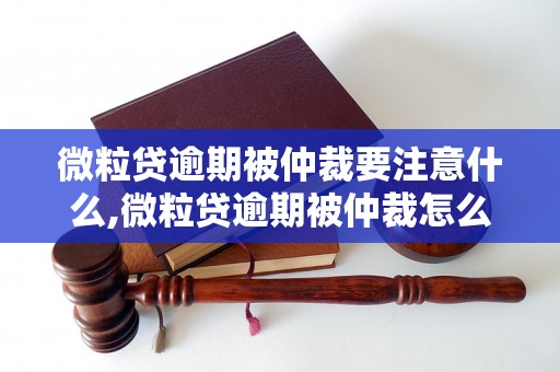 微粒贷逾期被仲裁要注意什么,微粒贷逾期被仲裁怎么办