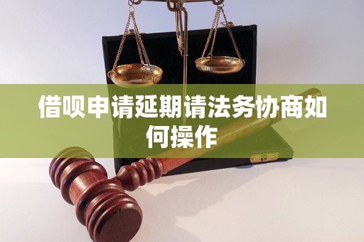 借呗申请延期请法务协商如何操作