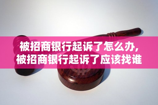 被招商银行起诉了怎么办,被招商银行起诉了应该找谁协商