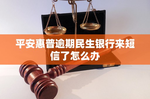 平安惠普逾期民生银行来短信了怎么办