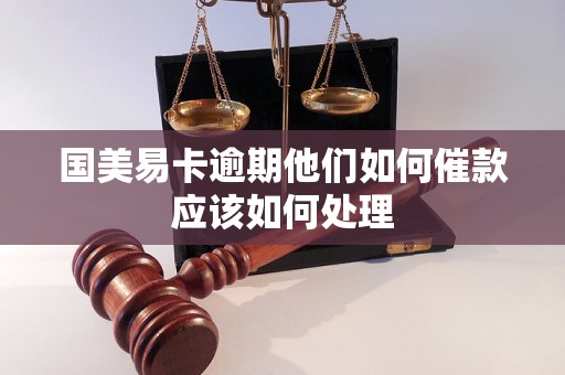 国美易卡逾期他们如何催款应该如何处理