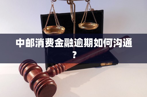 中邮消费金融逾期如何沟通？