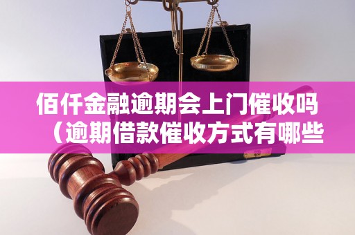 佰仟金融逾期会上门催收吗（逾期借款催收方式有哪些）