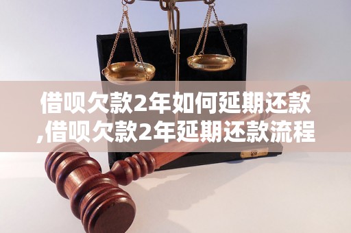 借呗欠款2年如何延期还款,借呗欠款2年延期还款流程