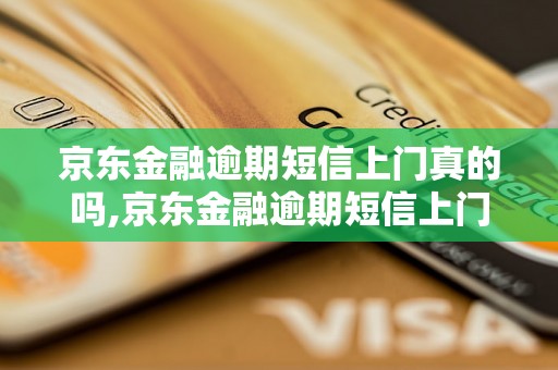 京东金融逾期短信上门真的吗,京东金融逾期短信上门是什么情况