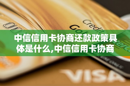 中信信用卡协商还款政策具体是什么,中信信用卡协商还款减免流程解析