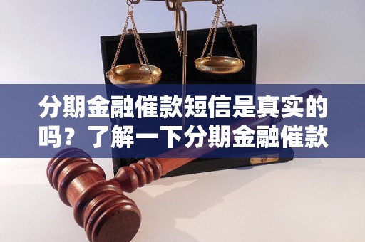 分期金融催款短信是真实的吗？了解一下分期金融催款短信真实性