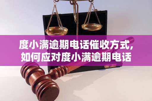 度小满逾期电话催收方式,如何应对度小满逾期电话