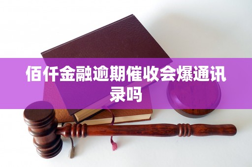 佰仟金融逾期催收会爆通讯录吗